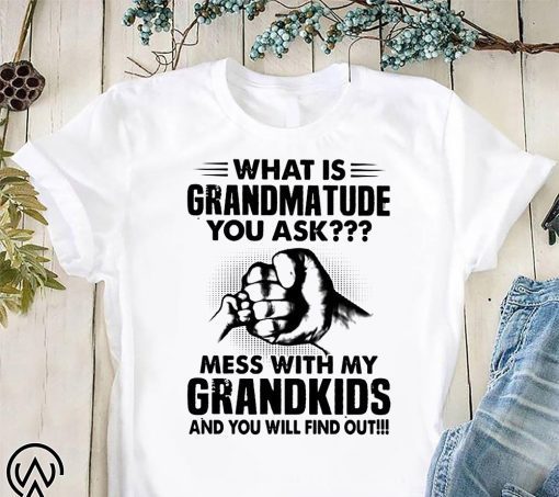 What is grandmatude you ask mess with my grandkids and you will find out shirt