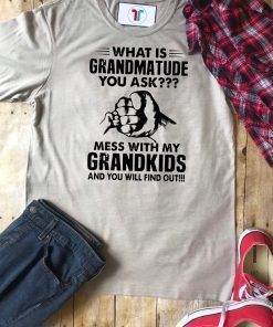 What is grandmatude you ask mess with my grandkids and you will find out shirt