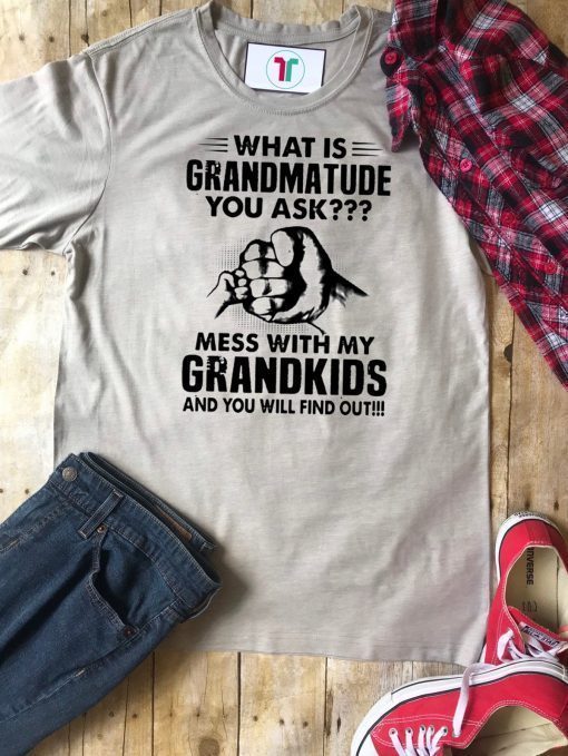 What is grandmatude you ask mess with my grandkids and you will find out shirt