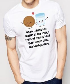 When I dunk my cookies in my milk I think of you shirt