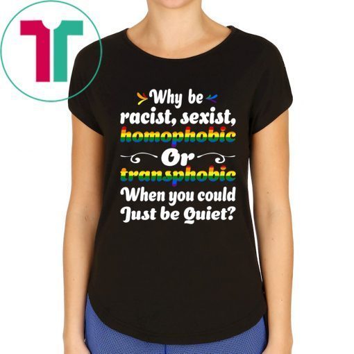Why Be Racist Sexist Homophobic Tee Shirt