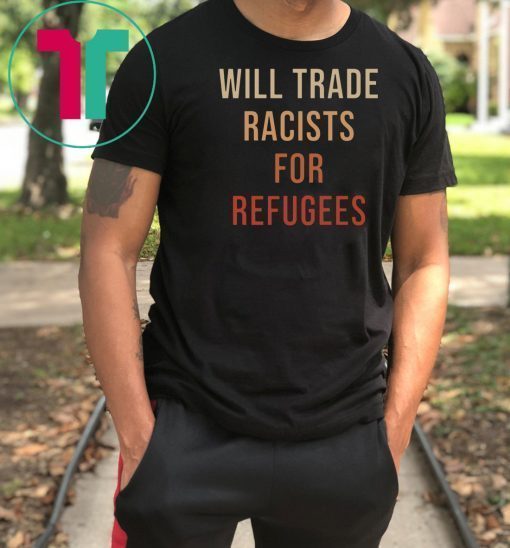 Will Trade Racists For Refugees Tee Shirt