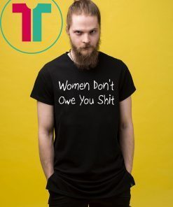 Women Don’t Owe You Shit Funny T-Shirt