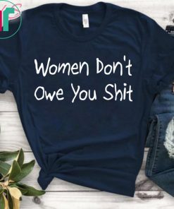 Women Don’t Owe You Shit Funny T-Shirt