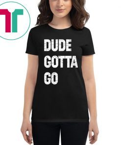 Womens Dude Gotta Go T-Shirt