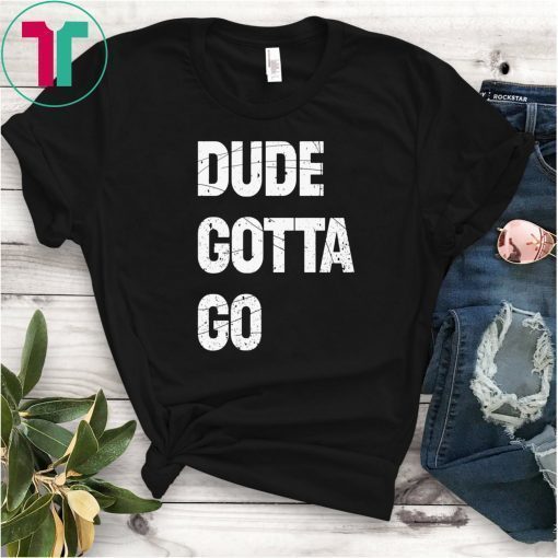 Womens Dude Gotta Go T-Shirt