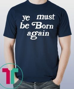Ye Must Be Born Again Shirt