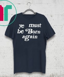 Ye Must Be Born Again Shirt