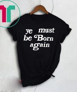 Ye Must Be Born Again Shirt