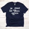 Ye Must Be Born Again T-Shirt