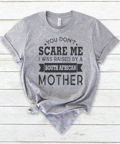 You don’t scare me I was raised by a south african mother shirt