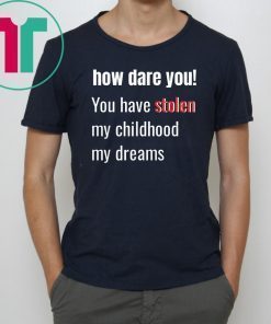 How Dare You! You Have Stolen My Childhood My Dreams Offcial T-Shirt