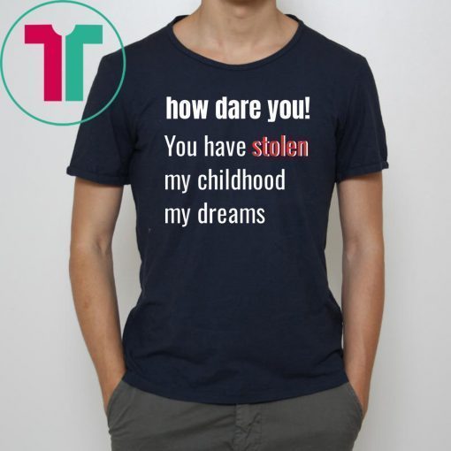 How Dare You! You Have Stolen My Childhood My Dreams Offcial T-Shirt