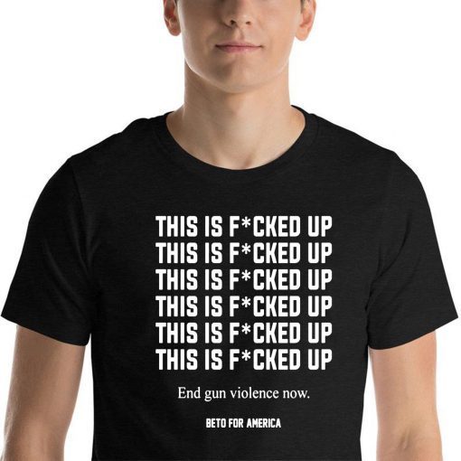 This Is Fucked Up End Gun Violence Now Tee Shirt - Beto