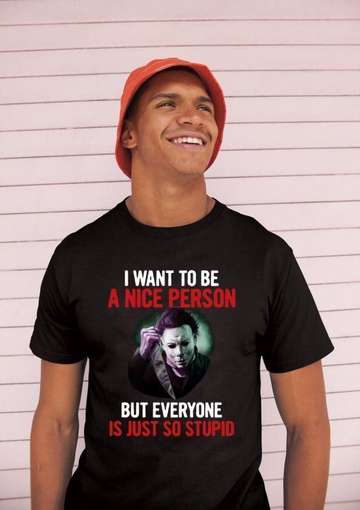 Michael myers I want to be a nice person but everyone is just so stupid Original T-Shirt