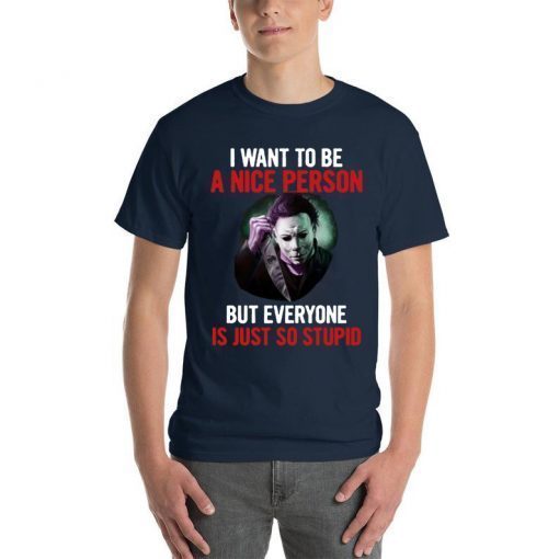 Michael myers I want to be a nice person but everyone is just so stupid Original T-Shirt