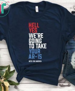 Beto Hell Yes We’re Going To Take Your Ar 15 2019 T-Shirt