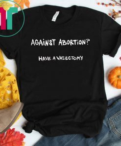 Against abortion have a vasectomy Unisex T-Shirt