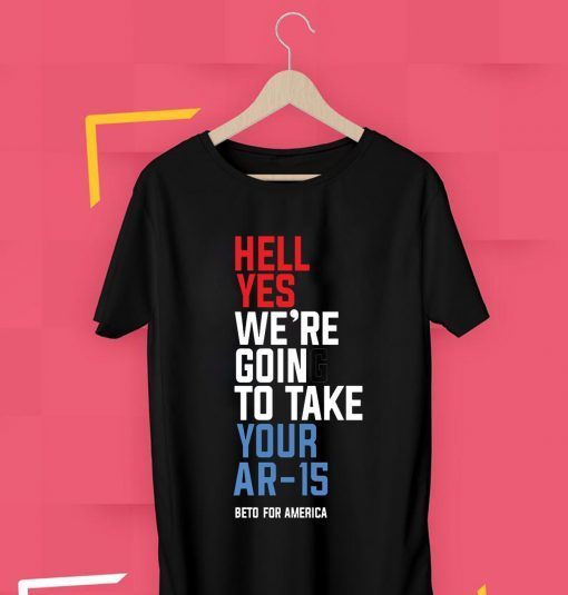 Beto Hell Yes We’re Going To Take Your Ar-15 T-Shirt