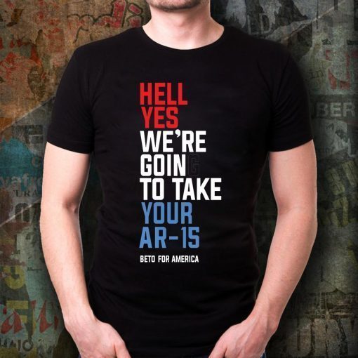 Beto Hell Yes We’re Going To Take Your Ar-15 T-Shirt