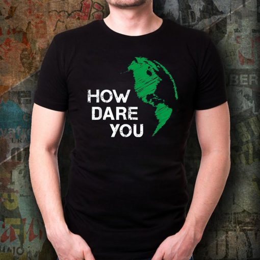 How Dare You Global Warming Climate Change Awareness Earth T-Shirt