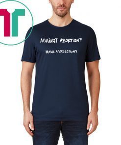 Against abortion have a vasectomy Unisex T-Shirt