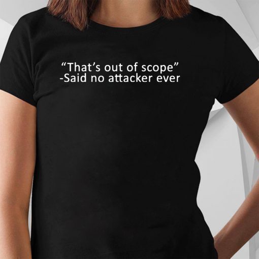 That’s out of scope Said no attacker ever Offcial T-Shirt