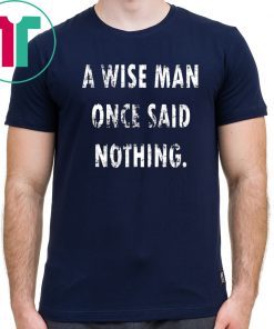 A Wise Man Once Said Nothing For T-Shirt