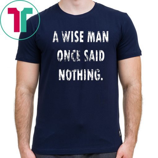 A Wise Man Once Said Nothing For T-Shirt