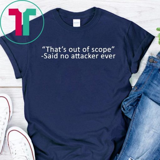 That’s out of scope Said no attacker ever Offcial T-Shirt