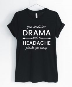 You smell like drama and a headache please go away Tee Shirt