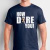 HOW DARE YOU! Climate Change Crisis Awareness distressed T-Shirt
