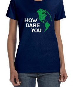 How Dare You Global Warming Climate Change Awareness Earth T-Shirt