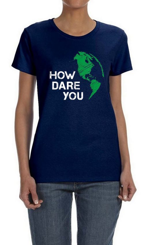 How Dare You Global Warming Climate Change Awareness Earth T-Shirt