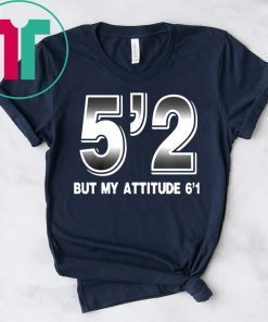 5'2 but my attitude 6'1 Shirt