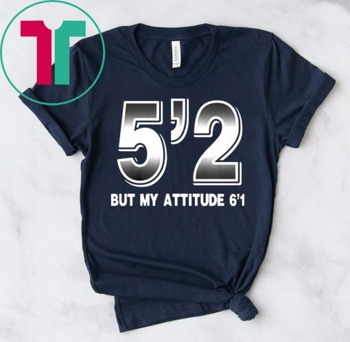 5'2 but my attitude 6'1 Shirt