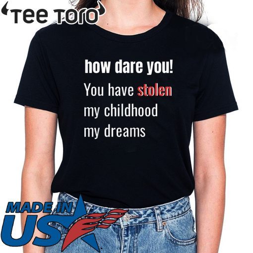 How Dare You! You Have Stolen My Childhood My Dreams Offcial T-Shirt