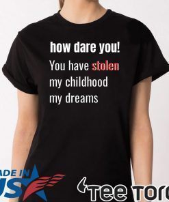 How Dare You! You Have Stolen My Childhood My Dreams Offcial T-Shirt