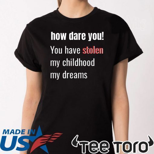 How Dare You! You Have Stolen My Childhood My Dreams Offcial T-Shirt