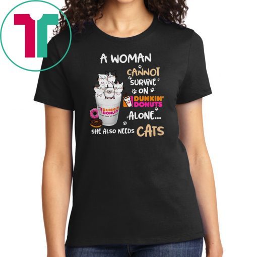 A woman cannot survive on Dunkin’ Donuts alone she also needs Cats shirt