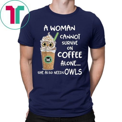 A woman cannot survive on coffee alone she also needs owls shirt