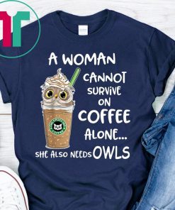 A woman cannot survive on coffee alone she also needs owls shirt