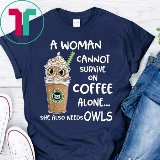 A woman cannot survive on coffee alone she also needs owls shirt