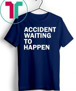 Accident waiting to happen shirt