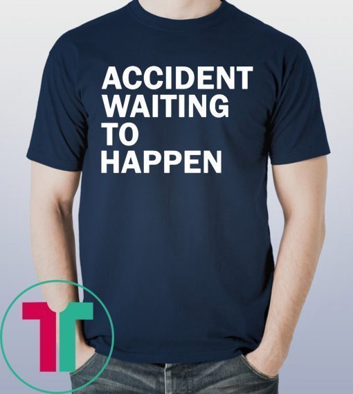 Accident waiting to happen shirt