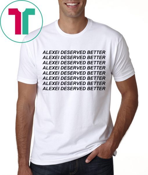 Alexei Deserved Better Shirt