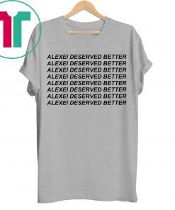 Alexei Deserved Better Shirt