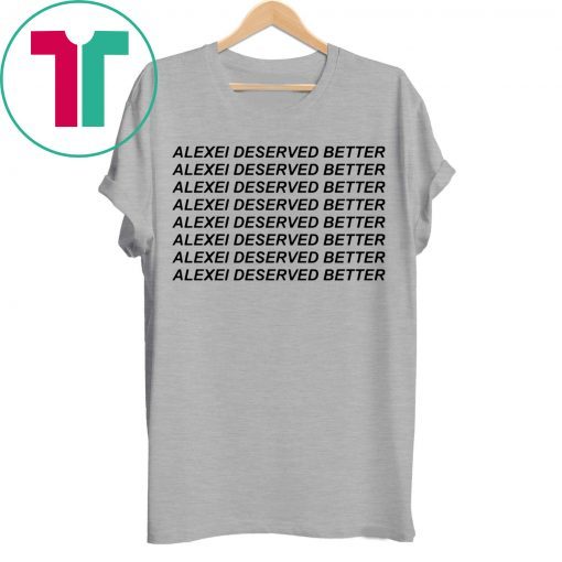 Alexei Deserved Better Shirt