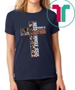 All I need today is a little bit of Astros and a whole lot of Jesus Unisex Shirt