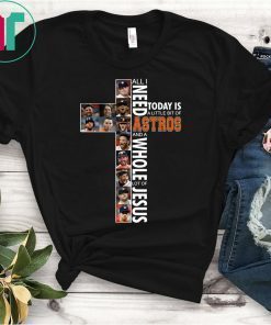 All I need today is a little bit of Astros and a whole lot of Jesus Unisex Shirt